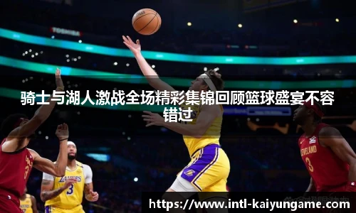 骑士与湖人激战全场精彩集锦回顾篮球盛宴不容错过