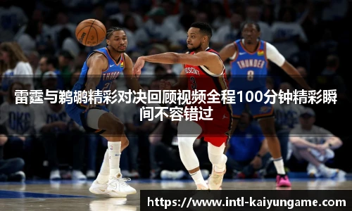 雷霆与鹈鹕精彩对决回顾视频全程100分钟精彩瞬间不容错过
