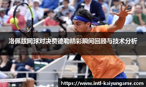洛佩兹网球对决费德勒精彩瞬间回顾与技术分析