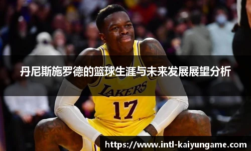 丹尼斯施罗德的篮球生涯与未来发展展望分析
